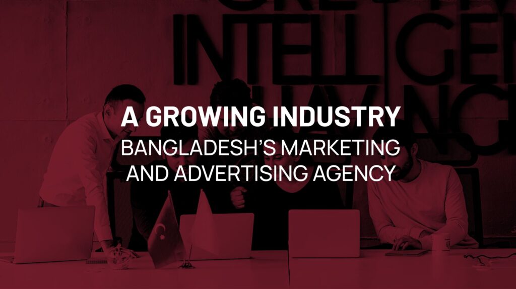 Bangladesh’s Marketing and Advertising Agency Landscape: A Growing Industry